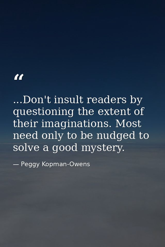 ...Don't insult readers by questioning the extent of their imaginations. Most need only to be nudged to solve a good mys — Peggy Kopman-Owens