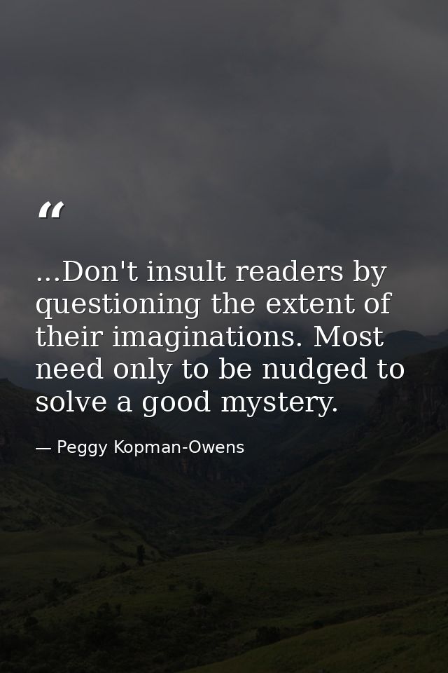 ...Don't insult readers by questioning the extent of their imaginations. Most need only to be nudged to solve a good mys — Peggy Kopman-Owens