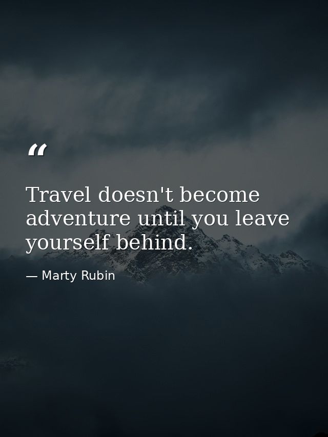 Travel doesn't become adventure until you leave yourself behind. — Marty Rubin