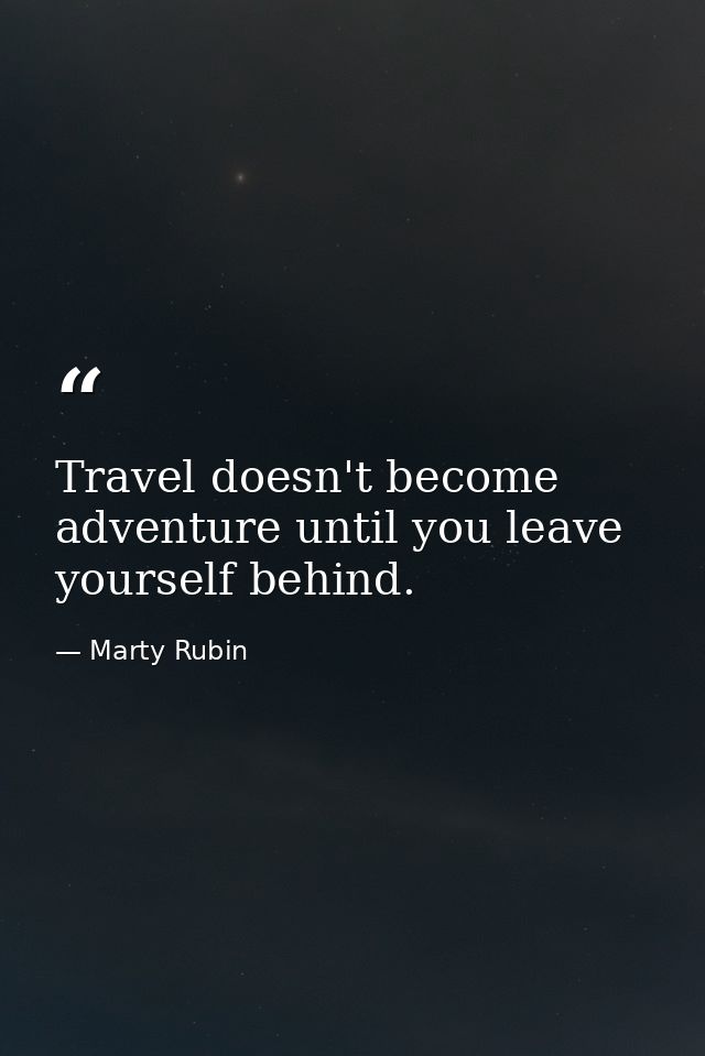 Travel doesn't become adventure until you leave yourself behind. — Marty Rubin