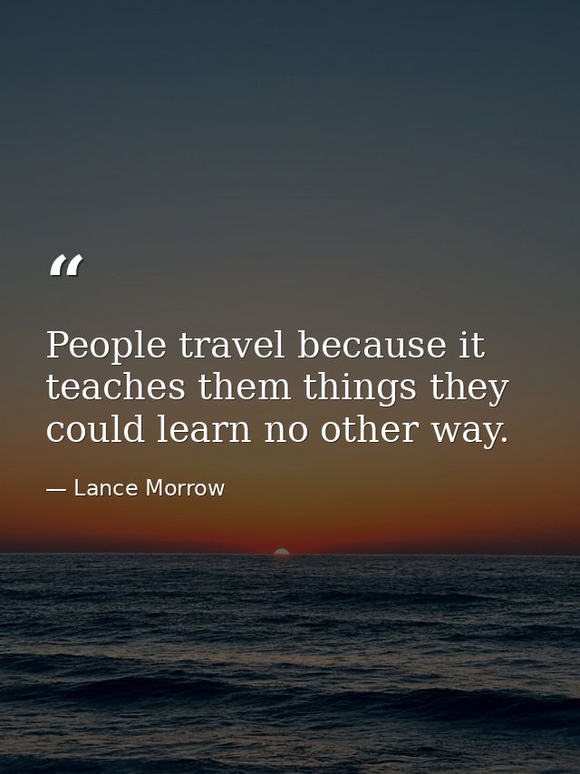 People travel because it teaches them things they could learn no other way. — Lance Morrow