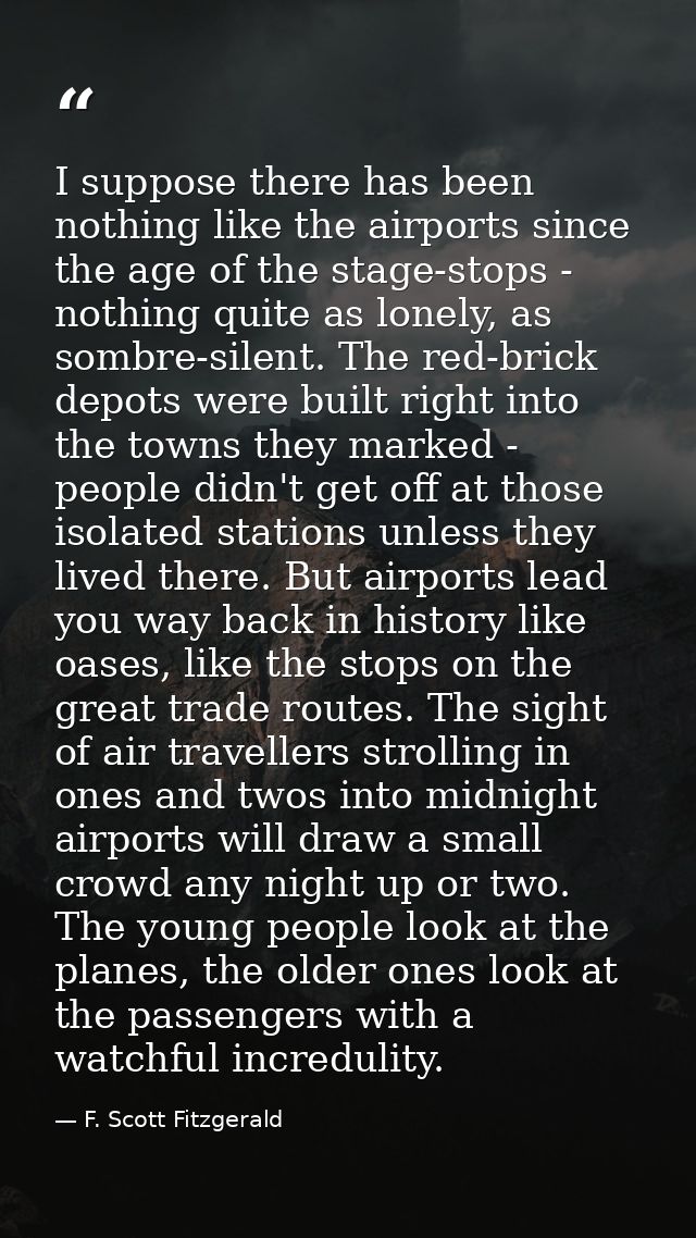 I suppose there has been nothing like the airports since the age of the stage-stops - nothing quite as lonely, as sombre — F. Scott Fitzgerald