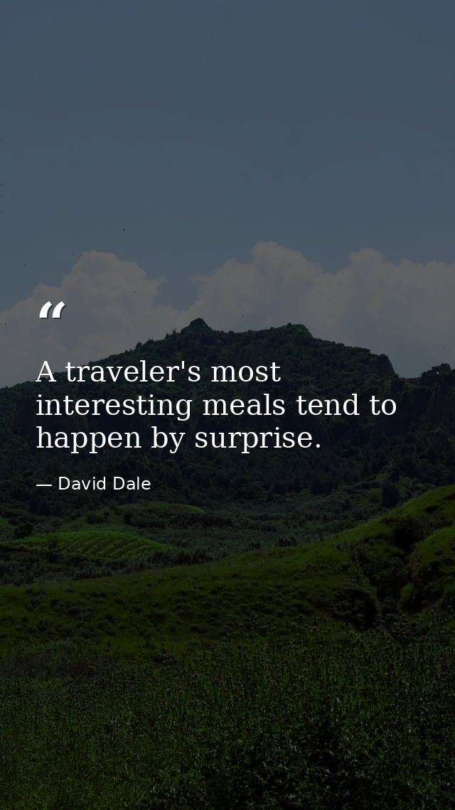 A traveler's most interesting meals tend to happen by surprise. — David Dale