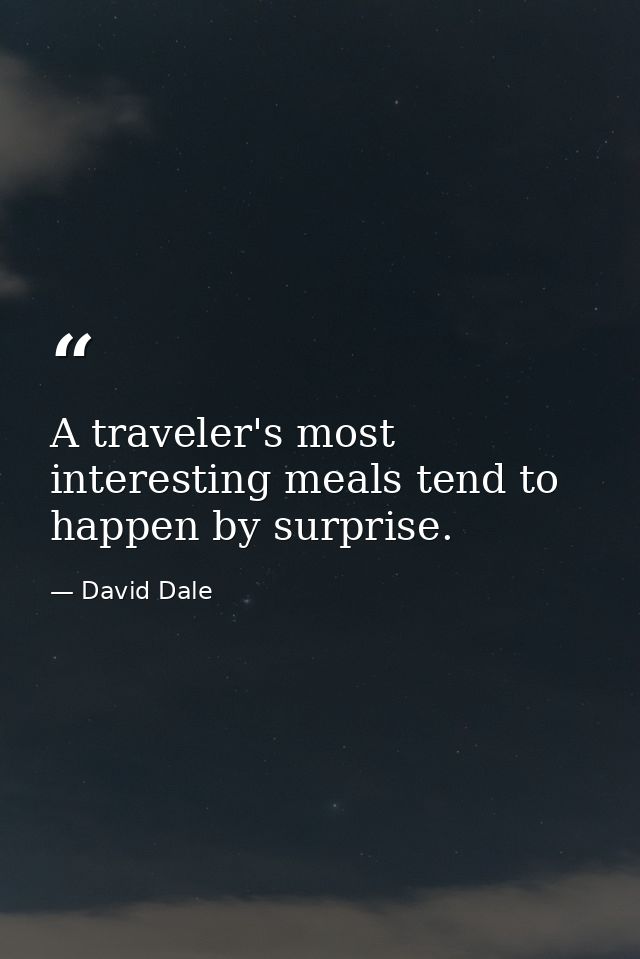 A traveler's most interesting meals tend to happen by surprise. — David Dale