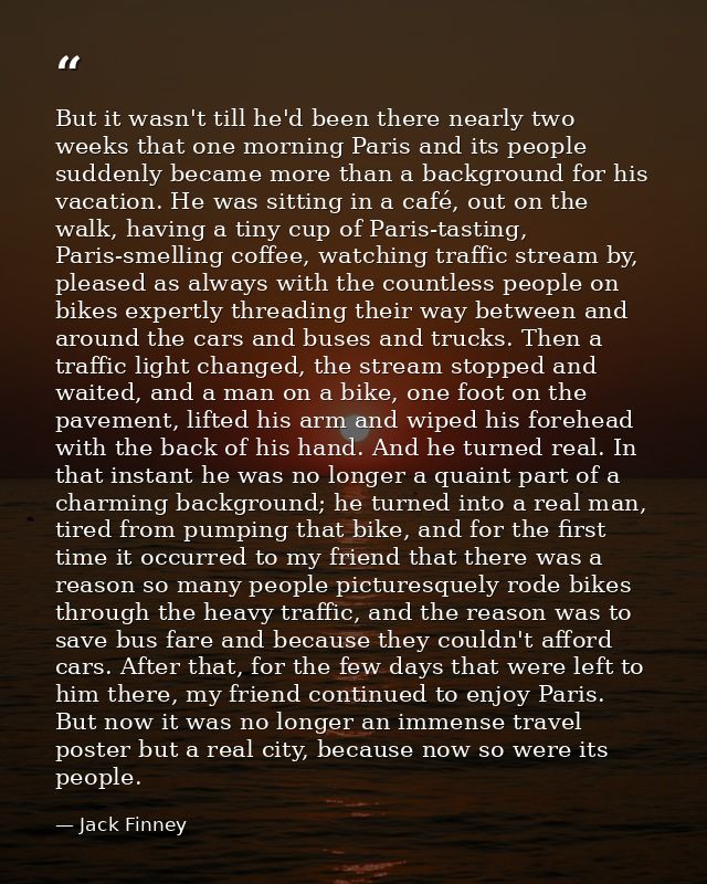 But it wasn't till he'd been there nearly two weeks that one morning Paris and its people suddenly became more than a ba — Jack Finney