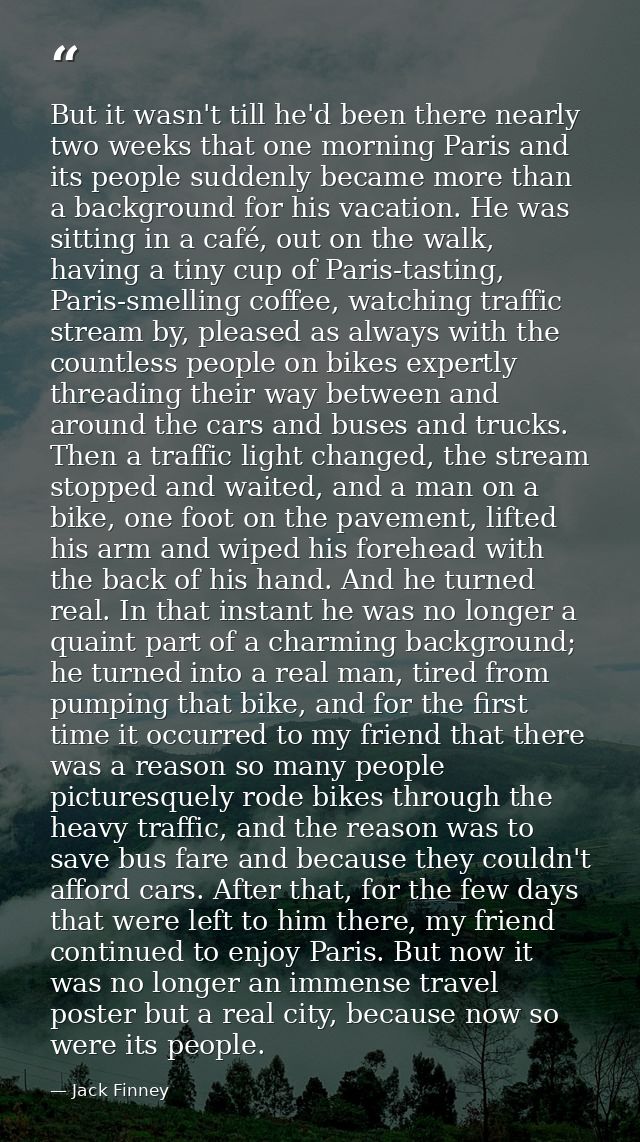 But it wasn't till he'd been there nearly two weeks that one morning Paris and its people suddenly became more than a ba — Jack Finney