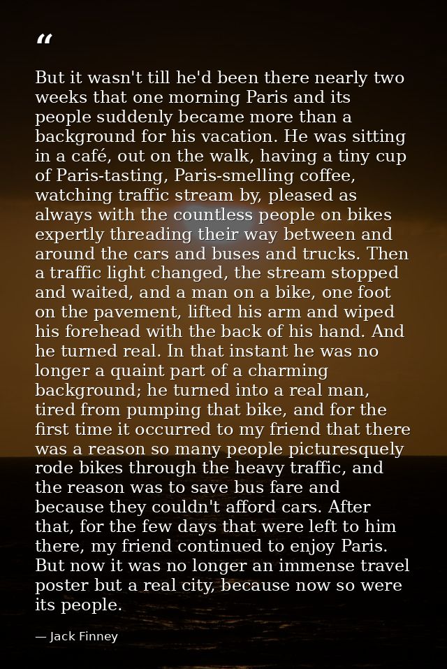 But it wasn't till he'd been there nearly two weeks that one morning Paris and its people suddenly became more than a ba — Jack Finney