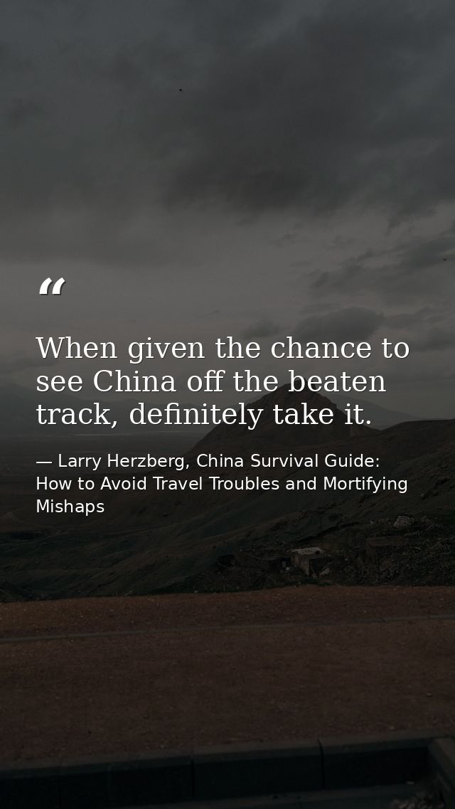 When given the chance to see China off the beaten track, definitely take it. — Larry Herzberg, China Survival Guide: How to Avoid Travel Troubles and Mortifying Mishaps