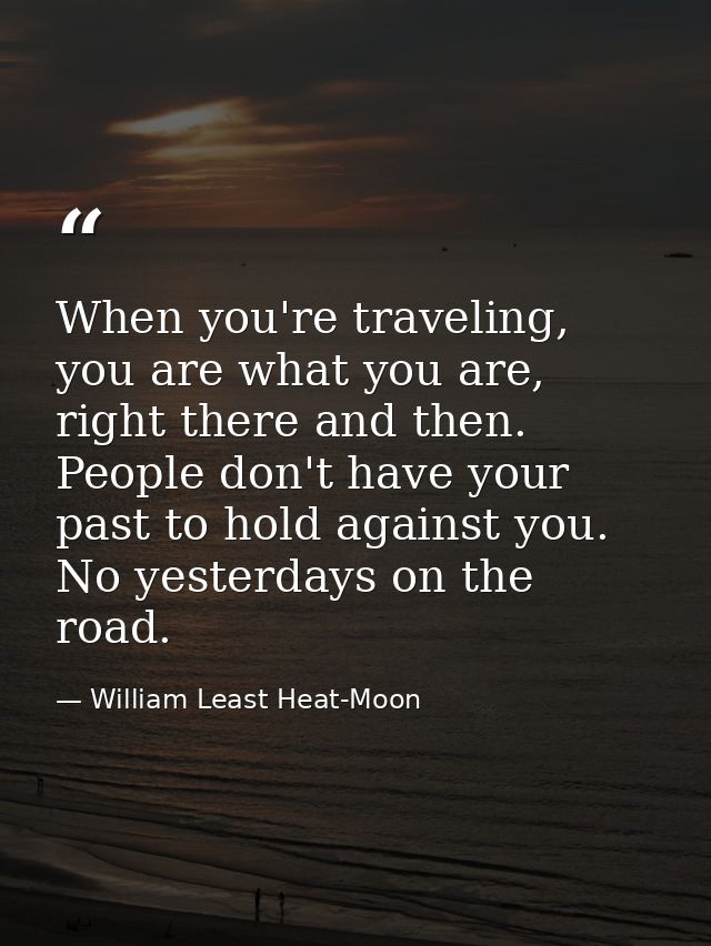 When you're traveling, you are what you are, right there and then. People don't have your past to hold against you. No y — William Least Heat-Moon