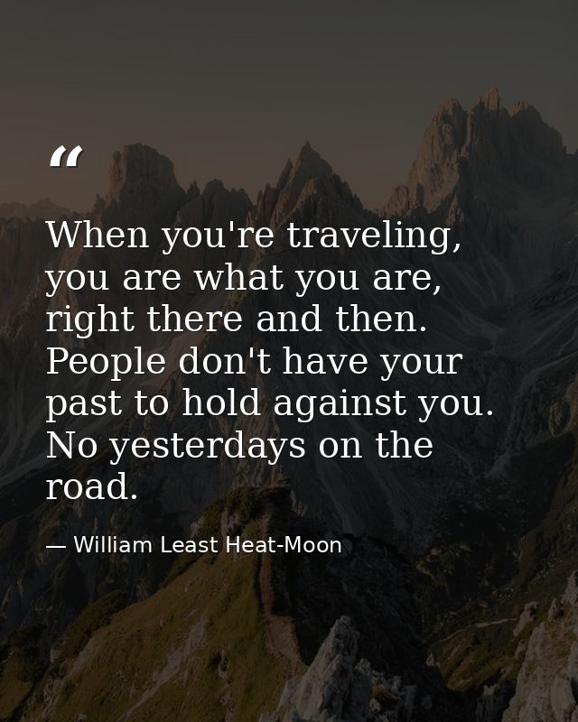 When you're traveling, you are what you are, right there and then. People don't have your past to hold against you. No y — William Least Heat-Moon