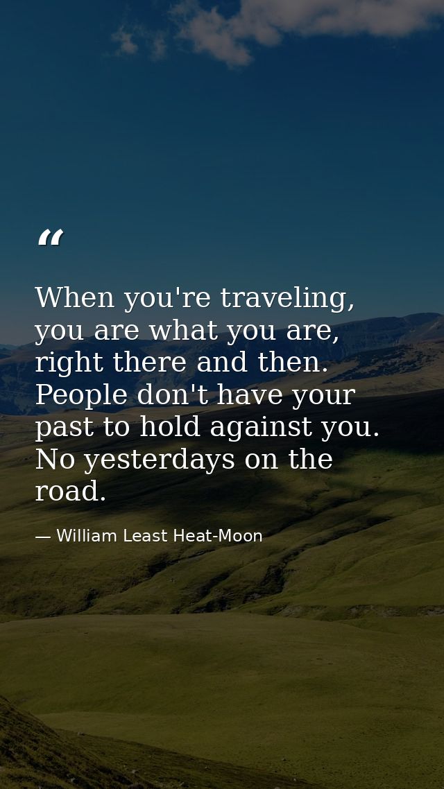 When you're traveling, you are what you are, right there and then. People don't have your past to hold against you. No y — William Least Heat-Moon