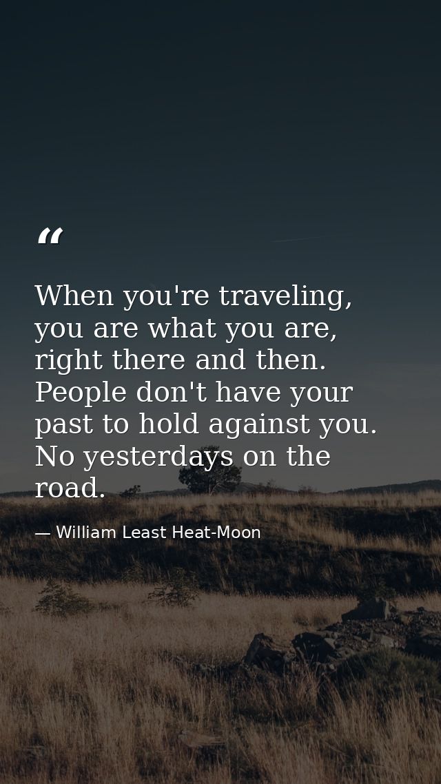 When you're traveling, you are what you are, right there and then. People don't have your past to hold against you. No y — William Least Heat-Moon
