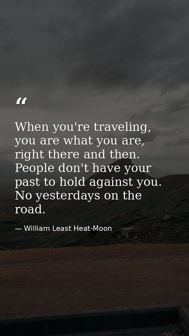 When you're traveling, you are what you are, right there and then. People don't have your past to hold against you. No y — William Least Heat-Moon
