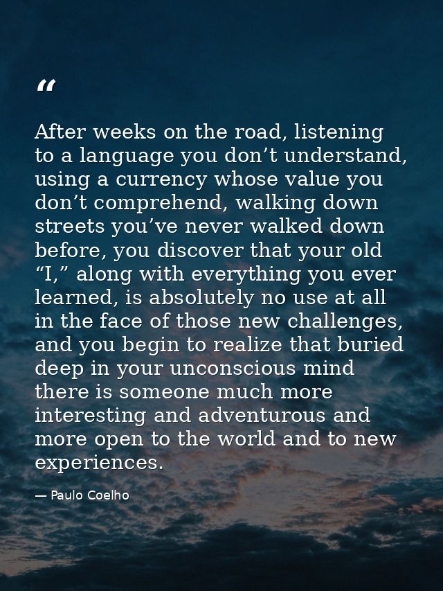 After weeks on the road, listening to a language you don’t understand, using a currency whose value you don’t comprehend — Paulo Coelho