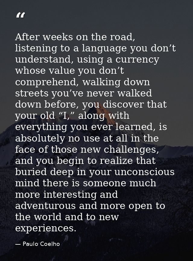 After weeks on the road, listening to a language you don’t understand, using a currency whose value you don’t comprehend — Paulo Coelho