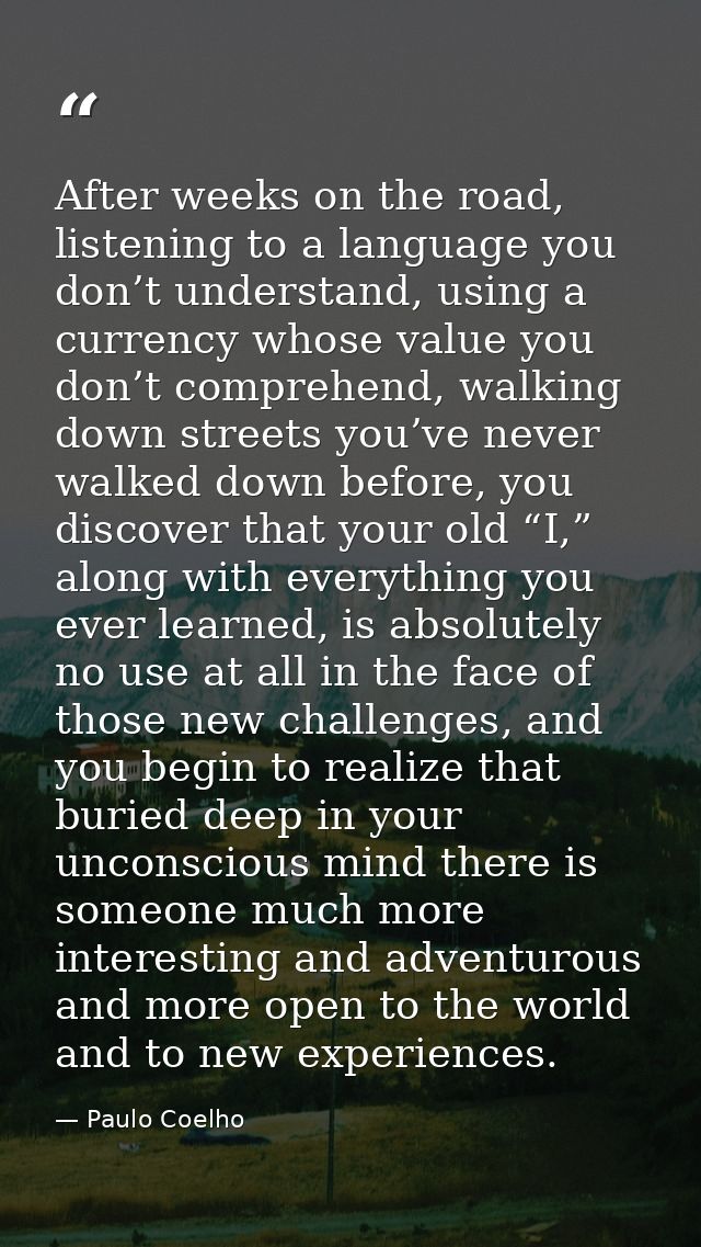 After weeks on the road, listening to a language you don’t understand, using a currency whose value you don’t comprehend — Paulo Coelho