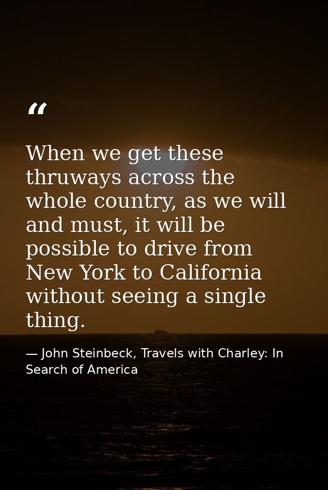 When we get these thruways across the whole country, as we will and must, it will be possible to drive from New York to  — John Steinbeck, Travels with Charley: In Search of America