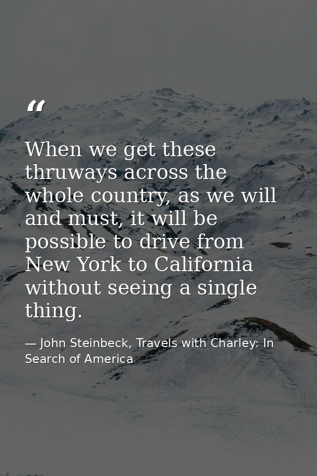 When we get these thruways across the whole country, as we will and must, it will be possible to drive from New York to  — John Steinbeck, Travels with Charley: In Search of America