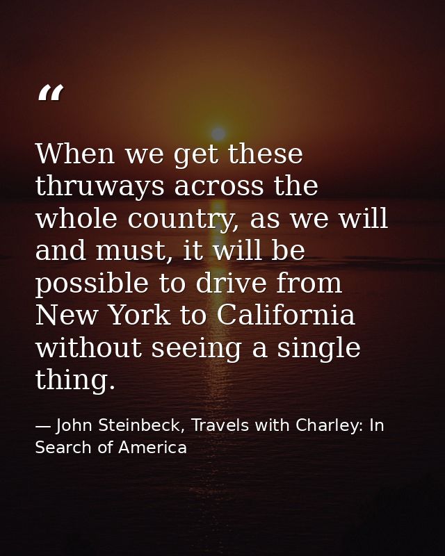 When we get these thruways across the whole country, as we will and must, it will be possible to drive from New York to  — John Steinbeck, Travels with Charley: In Search of America