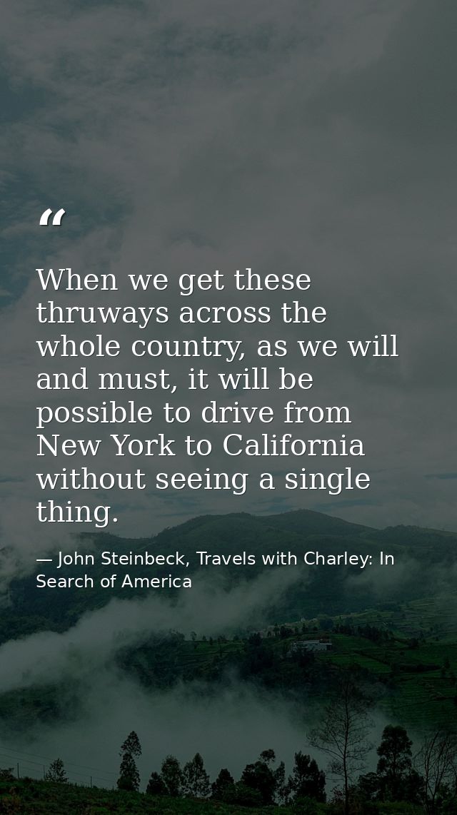 When we get these thruways across the whole country, as we will and must, it will be possible to drive from New York to  — John Steinbeck, Travels with Charley: In Search of America