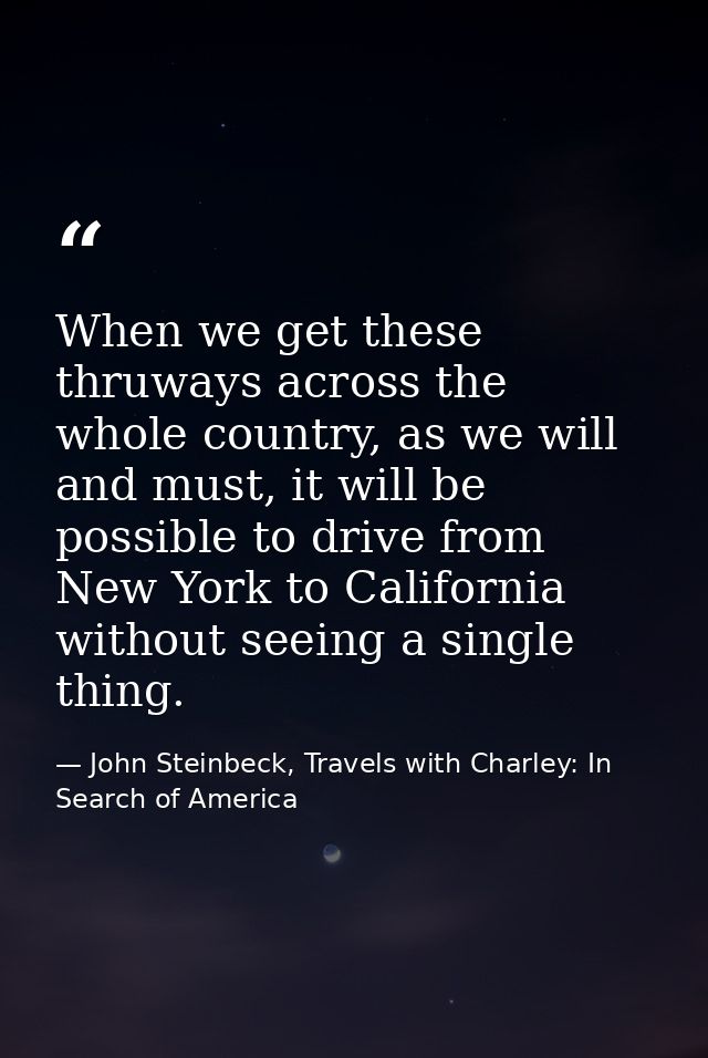 When we get these thruways across the whole country, as we will and must, it will be possible to drive from New York to  — John Steinbeck, Travels with Charley: In Search of America