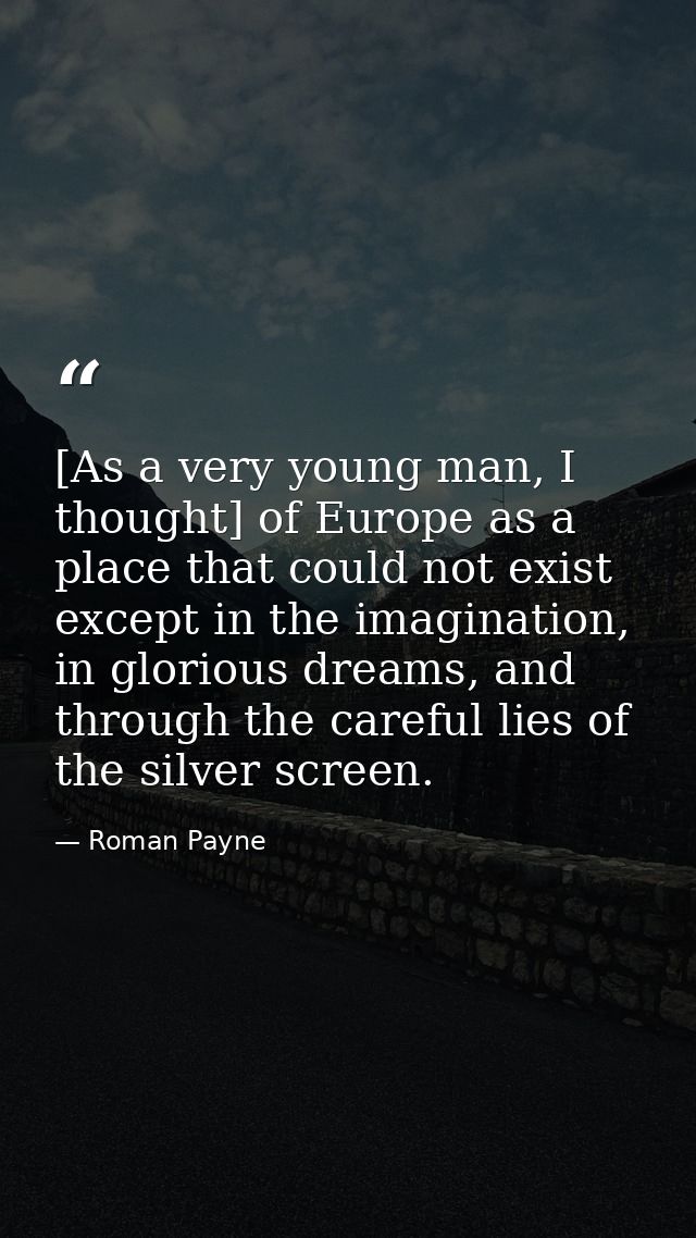[As a very young man, I thought] of Europe as a place that could not exist except in the imagination, in glorious dreams — Roman Payne