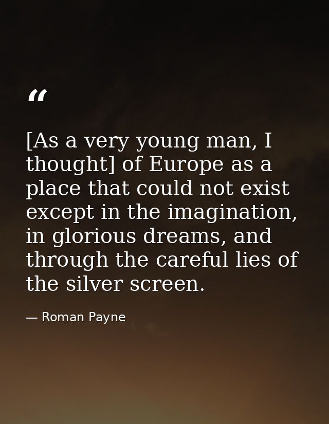 [As a very young man, I thought] of Europe as a place that could not exist except in the imagination, in glorious dreams — Roman Payne