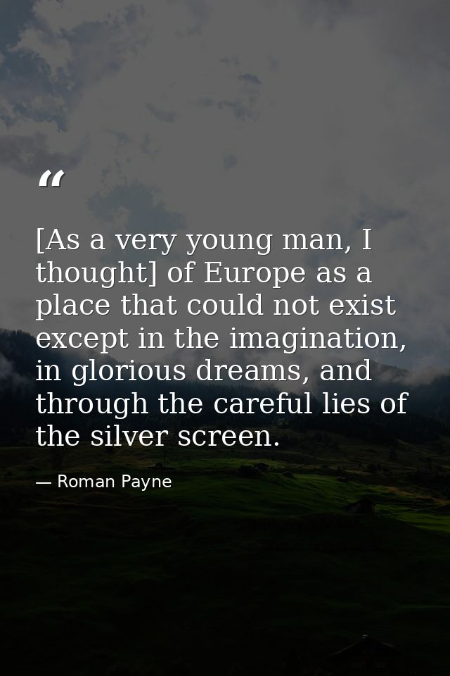 [As a very young man, I thought] of Europe as a place that could not exist except in the imagination, in glorious dreams — Roman Payne