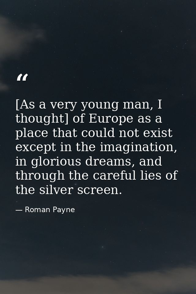 [As a very young man, I thought] of Europe as a place that could not exist except in the imagination, in glorious dreams — Roman Payne