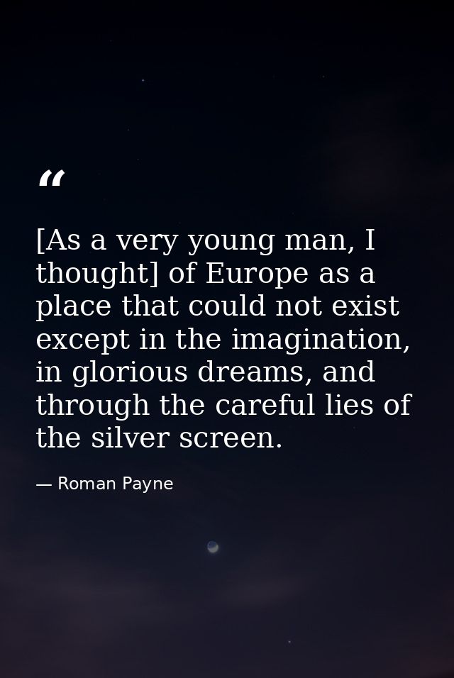 [As a very young man, I thought] of Europe as a place that could not exist except in the imagination, in glorious dreams — Roman Payne