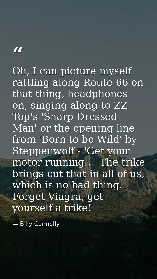 Oh, I can picture myself rattling along Route 66 on that thing, headphones on, singing along to ZZ Top's 'Sharp Dressed  — Billy Connolly