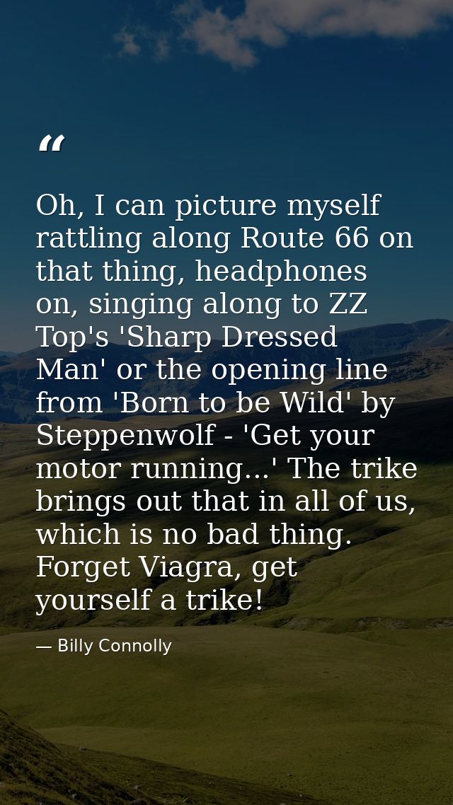 Oh, I can picture myself rattling along Route 66 on that thing, headphones on, singing along to ZZ Top's 'Sharp Dressed  — Billy Connolly