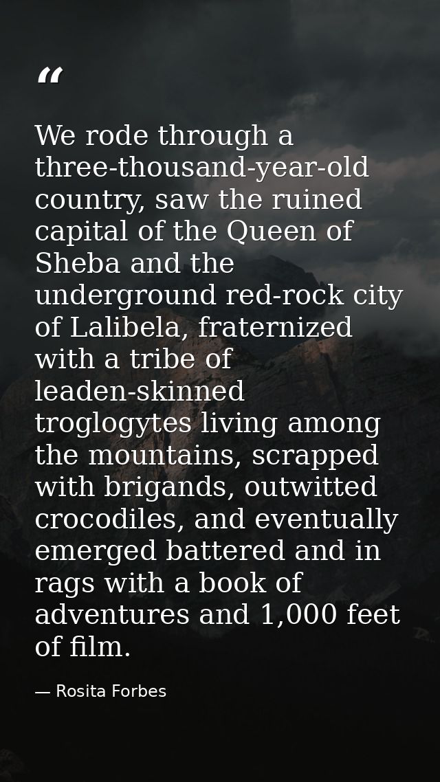 We rode through a three-thousand-year-old country, saw the ruined capital of the Queen of Sheba and the underground red- — Rosita Forbes