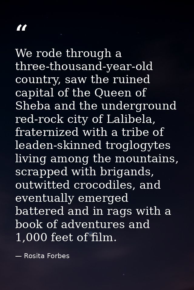 We rode through a three-thousand-year-old country, saw the ruined capital of the Queen of Sheba and the underground red- — Rosita Forbes