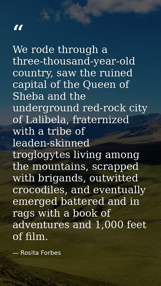 We rode through a three-thousand-year-old country, saw the ruined capital of the Queen of Sheba and the underground red- — Rosita Forbes