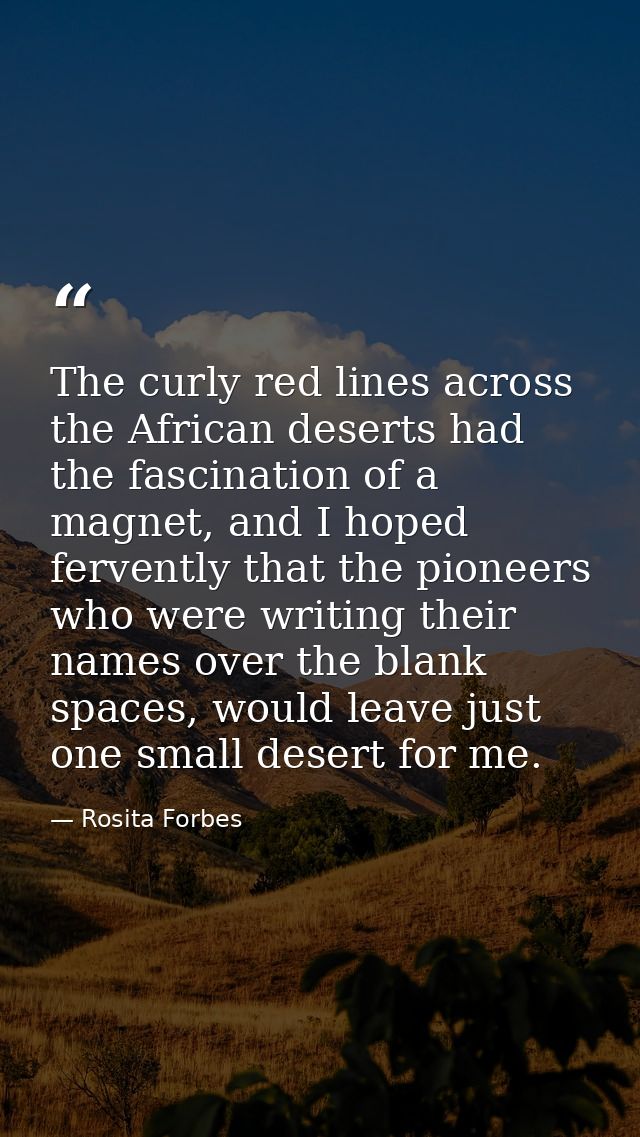 The curly red lines across the African deserts had the fascination of a magnet, and I hoped fervently that the pioneers  — Rosita Forbes