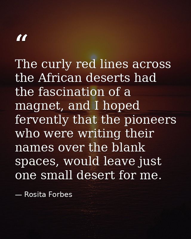 The curly red lines across the African deserts had the fascination of a magnet, and I hoped fervently that the pioneers  — Rosita Forbes