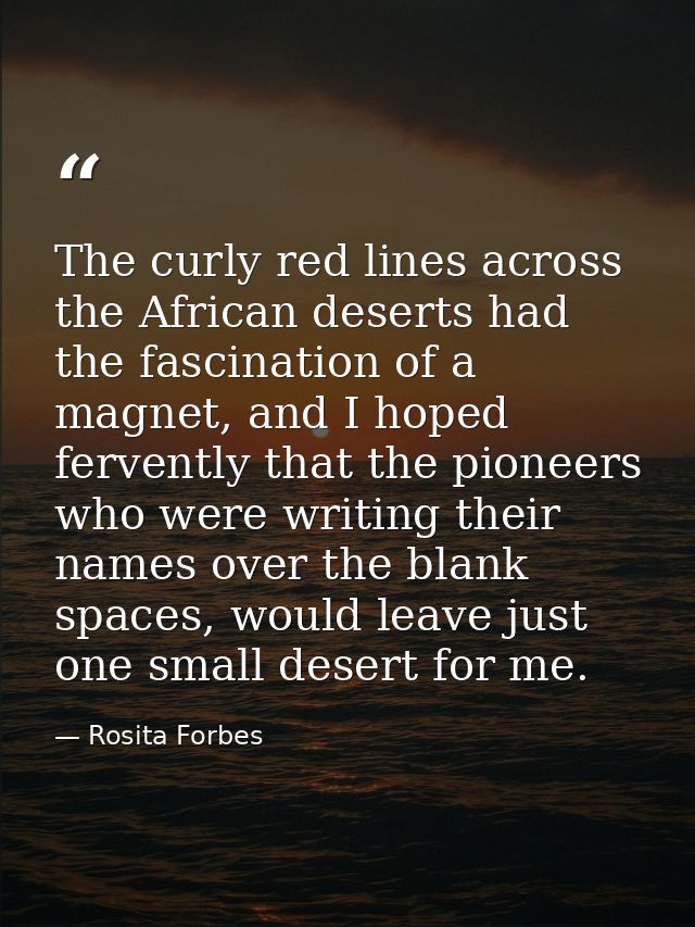 The curly red lines across the African deserts had the fascination of a magnet, and I hoped fervently that the pioneers  — Rosita Forbes