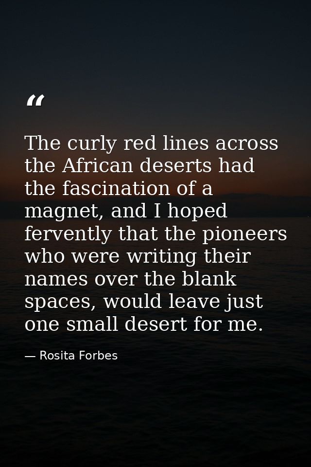 The curly red lines across the African deserts had the fascination of a magnet, and I hoped fervently that the pioneers  — Rosita Forbes