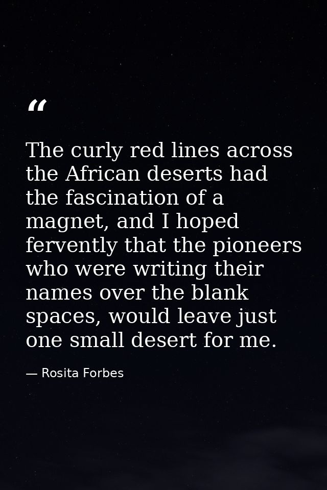 The curly red lines across the African deserts had the fascination of a magnet, and I hoped fervently that the pioneers  — Rosita Forbes
