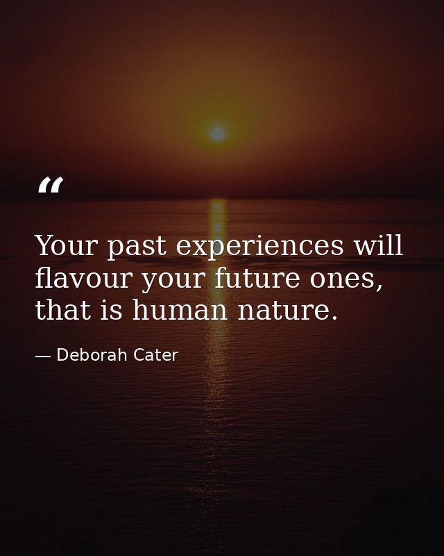 Your past experiences will flavour your future ones, that is human nature. — Deborah Cater