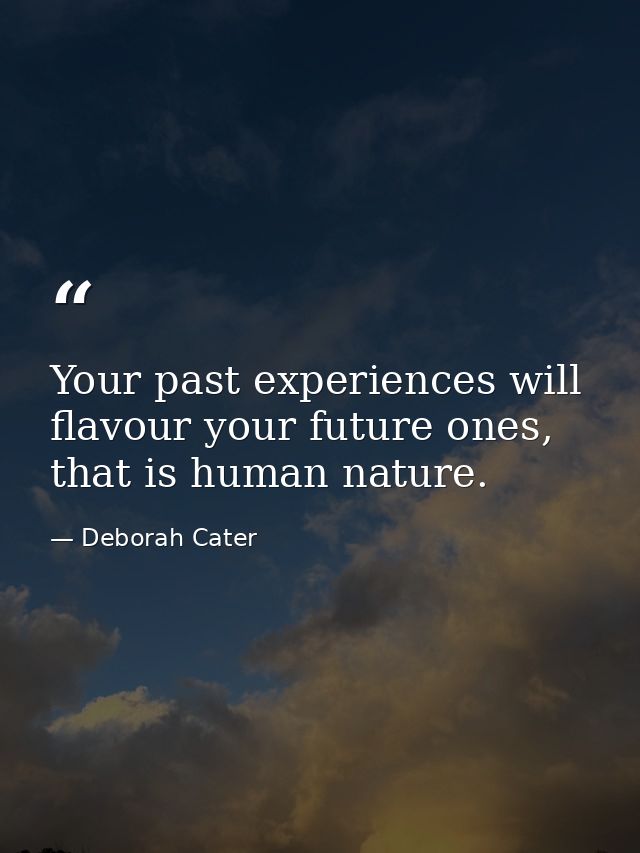 Your past experiences will flavour your future ones, that is human nature. — Deborah Cater