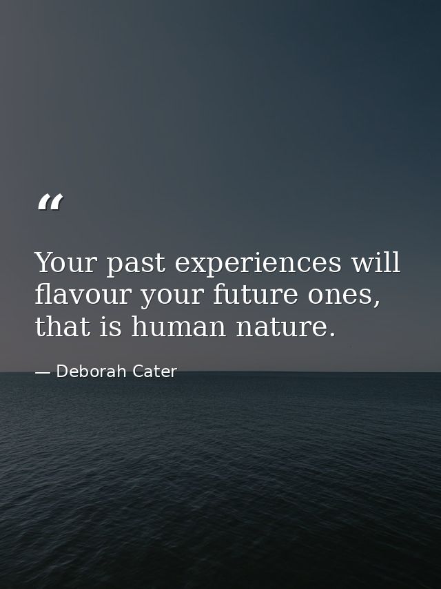 Your past experiences will flavour your future ones, that is human nature. — Deborah Cater