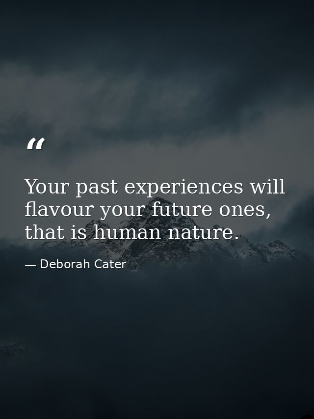 Your past experiences will flavour your future ones, that is human nature. — Deborah Cater