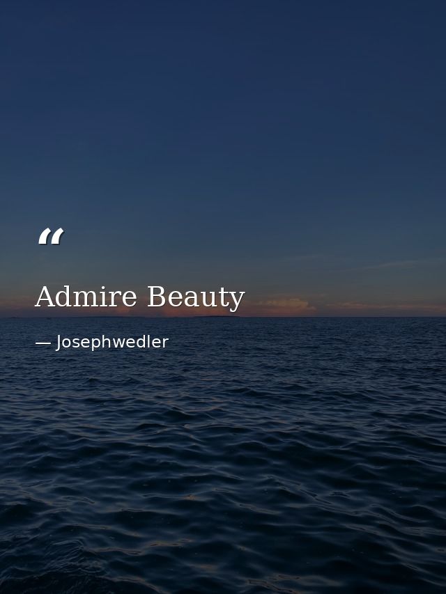 Admire Beauty — Josephwedler