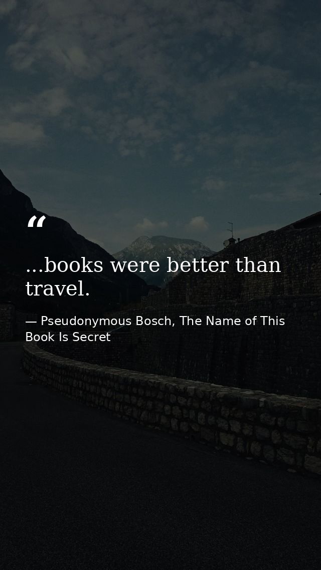...books were better than travel. — Pseudonymous Bosch, The Name of This Book Is Secret