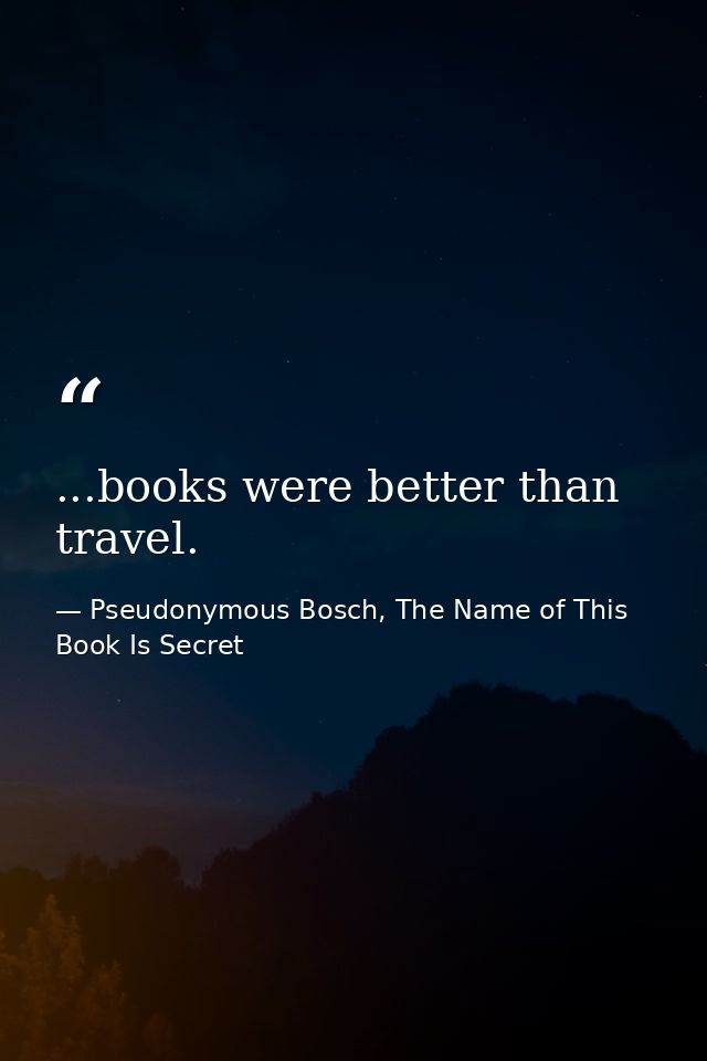 ...books were better than travel. — Pseudonymous Bosch, The Name of This Book Is Secret