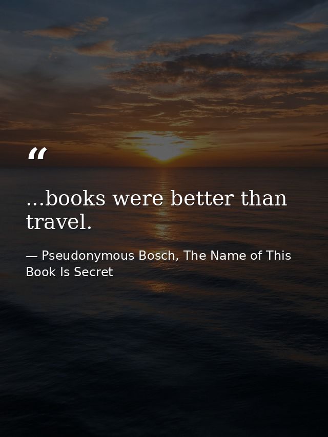 ...books were better than travel. — Pseudonymous Bosch, The Name of This Book Is Secret