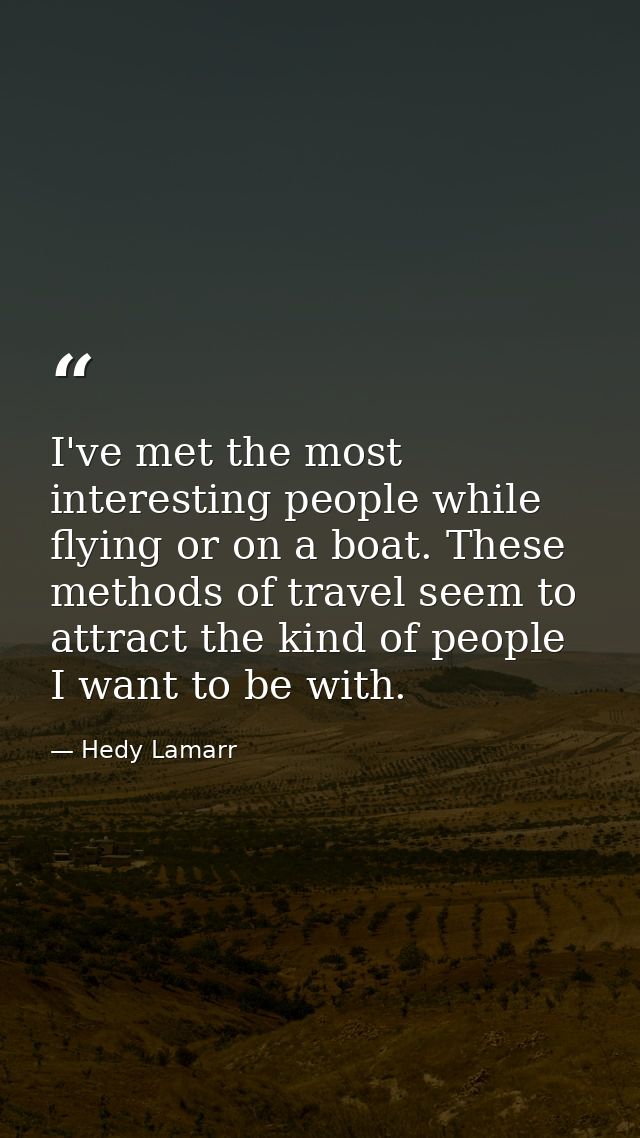 I've met the most interesting people while flying or on a boat. These methods of travel seem to attract the kind of peop — Hedy Lamarr