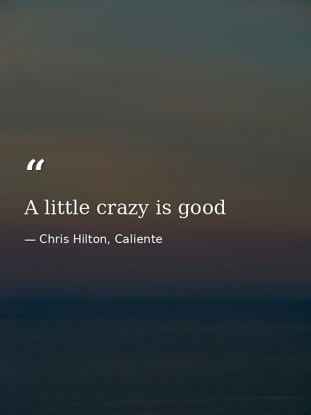 A little crazy is good — Chris Hilton, Caliente